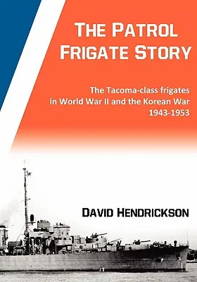 A járőrfregattok története - A Tacoma-osztályú fregattok a második világháborúban és a koreai háborúban 1943-1953 között - The Patrol Frigate Story - The Tacoma-class Frigates in World War II and the Korean War 1943-1953