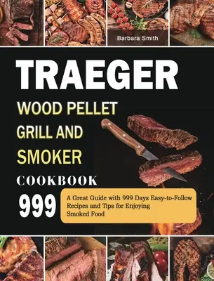 Traeger Wood Pellet Grill és Smoker szakácskönyv 999: Egy nagyszerű útmutató 999 napos, könnyen követhető receptekkel és tippekkel a füstölt ételek élvezetéhez. - Traeger Wood Pellet Grill and Smoker Cookbook 999: A Great Guide with 999 Days Easy-to-Follow Recipes and Tips for Enjoying Smoked Food