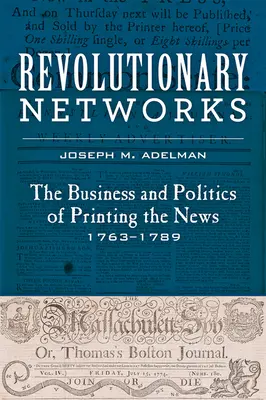 Revolutionary Networks: A hírnyomtatás üzletága és politikája, 1763-1789 - Revolutionary Networks: The Business and Politics of Printing the News, 1763-1789