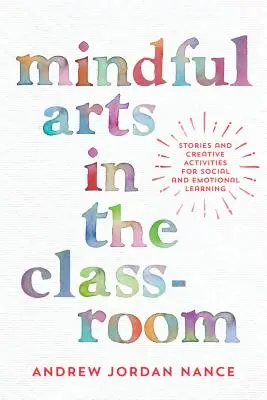 Mindful Arts in the Classroom: Történetek és kreatív tevékenységek a szociális és érzelmi tanulásért - Mindful Arts in the Classroom: Stories and Creative Activities for Social and Emotional Learning