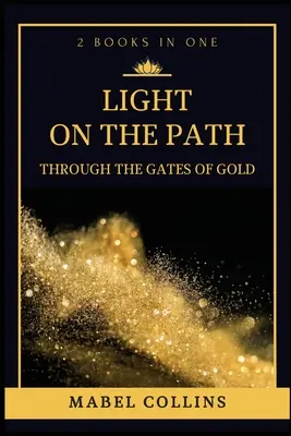 Fény az úton: Az arany kapuján át (2 könyv egyben) - Light On The Path: Through The Gates Of Gold (2 BOOKS IN ONE)