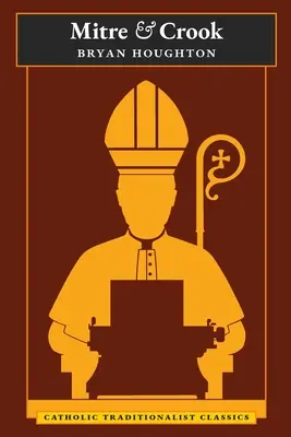 Mitra és bástya (Katolikus hagyományőrző klasszikusok) - Mitre and Crook (Catholic Traditionalist Classics)