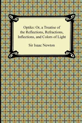 Opticks: Vagy: Értekezés a fény visszaverődéseiről, töréseiről, elhajlásáról és színeiről - Opticks: Or, a Treatise of the Reflections, Refractions, Inflections, and Colors of Light