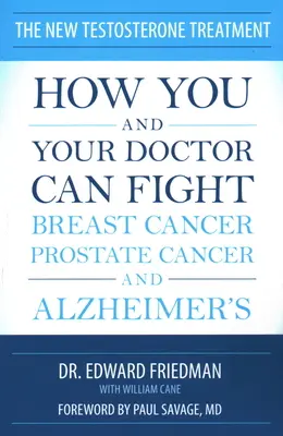 Az új tesztoszteron-kezelés: Hogyan küzdhetsz te és az orvosod a mellrák, a prosztatarák és az Alzheimer-kór ellen - The New Testosterone Treatment: How You and Your Doctor Can Fight Breast Cancer, Prostate Cancer, and Alzheimer's