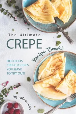 A végső krepp receptkönyv! Finom krepp receptek, amiket ki kell próbálnod! - The Ultimate Crepe Recipe Book!: Delicious Crepe Recipes You Have to Try Out!