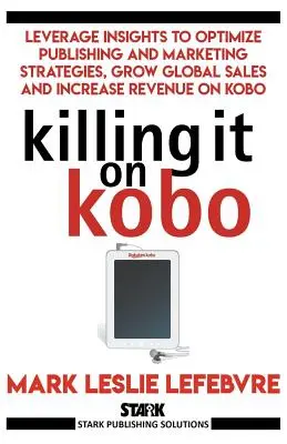 Killing It On Kobo: A betekintések kihasználása a kiadói és marketingstratégiák optimalizálásához, a globális eladások növeléséhez és a bevételek növeléséhez a Kobo-n - Killing It On Kobo: Leverage Insights to Optimize Publishing and Marketing Strategies, Grow Your Global Sales and Increase Revenue on Kobo