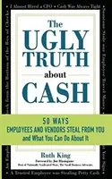 A csúnya igazság a készpénzről: 50 mód, ahogyan a munkavállalók és az eladók meglophatnak téged... és mit tehetsz ellene - The Ugly Truth About Cash: 50 WAYS EMPLOYEES AND VENDORS CAN STEAL FROM YOU... and What You Can Do About It