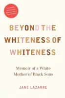 A fehérség fehérségén túl: Egy fekete fiú fehér anyjának memoárja - Beyond the Whiteness of Whiteness: Memoir of a White Mother of Black Sons