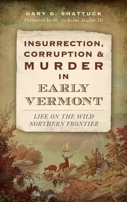 Lázadás, korrupció és gyilkosság a korai Vermontban: Élet a vad északi határon - Insurrection, Corruption & Murder in Early Vermont: Life on the Wild Northern Frontier