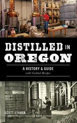 Oregonban párolt: A History & Guide with Cocktail Receptes - Distilled in Oregon: A History & Guide with Cocktail Recipes