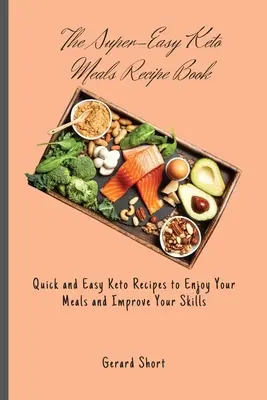 A szuperegyszerű keto-étkezés receptkönyve: Gyors és egyszerű Keto receptek, hogy élvezd az étkezéseidet és fejleszd a képességeidet - The Super-Easy Keto Meals Recipe Book: Quick and Easy Keto Recipes to Enjoy Your Meals and Improve Your Skills