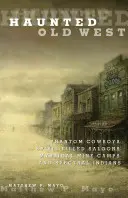 Haunted Old West: Fantom cowboyok, szellemekkel teli szalonok, misztikus bányatáborok és kísérteties indiánok. - Haunted Old West: Phantom Cowboys, Spirit-Filled Saloons, Mystical Mine Camps, and Spectral Indians