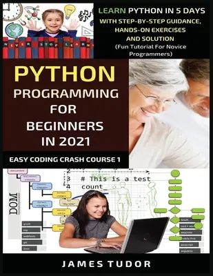 Python programozás kezdőknek 2021-ben: Tanulj meg Python-t 5 nap alatt lépésről lépésre útmutatással, gyakorlati feladatokkal és megoldással (Szórakoztató oktatóprogram kezdőknek). - Python Programming For Beginners In 2021: Learn Python In 5 Days With Step By Step Guidance, Hands-on Exercises And Solution (Fun Tutorial For Novice