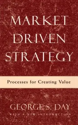 Piacvezérelt stratégia: Folyamatok az értékteremtéshez - Market Driven Strategy: Processes for Creating Value