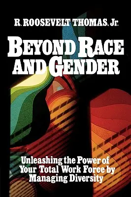 Túl a faji és nemi hovatartozáson: A teljes munkaerő erejének felszabadítása a sokféleség kezelésével - Beyond Race and Gender: Unleashing the Power of Your Total Workforce by Managing Diversity