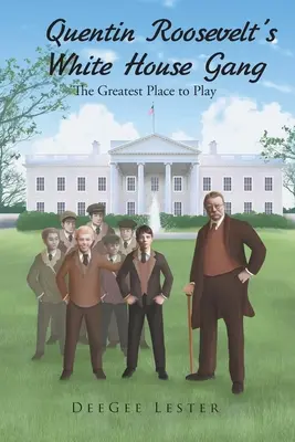 Quentin Roosevelt fehér házi bandája: The Greatest Place to Play - Quentin Roosevelt's White House Gang: The Greatest Place to Play