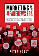 Marketing a #Fakenews korszakában: Új szabályok a törzsiség, az aktivizmus és a bizalomvesztés új valóságához - Marketing in the #Fakenews Era: New Rules for a New Reality of Tribalism, Activism, and Loss of Trust