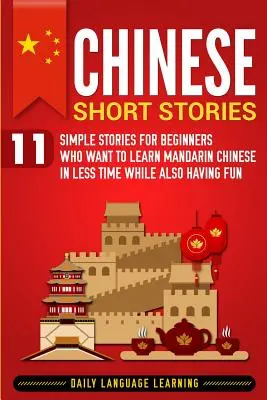 Kínai novellák: 11 egyszerű történet kezdőknek, akik kevesebb idő alatt szeretnének mandarin kínaiul tanulni, miközben jól is szórakoznak - Chinese Short Stories: 11 Simple Stories for Beginners Who Want to Learn Mandarin Chinese in Less Time While Also Having Fun