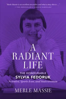 A Radiant Life: Sylvia Fedoruk tudós, sportikon és államférfi - A Radiant Life: The Honourable Sylvia Fedoruk Scientist, Sports Icon, and Stateswoman