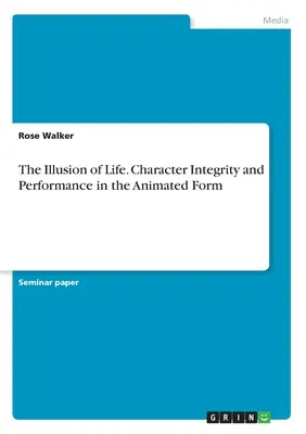 Az élet illúziója. A karakterek integritása és teljesítménye az animációs formában - The Illusion of Life. Character Integrity and Performance in the Animated Form