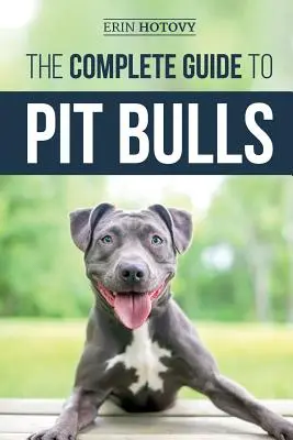 The Complete Guide to Pit Bulls: Az új Pit Bull kutya megtalálása, felnevelése, etetése, képzése, gyakorlása, ápolása és szeretete - The Complete Guide to Pit Bulls: Finding, Raising, Feeding, Training, Exercising, Grooming, and Loving your new Pit Bull Dog