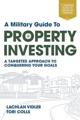 Katonai útmutató az ingatlanbefektetéshez: Célzott megközelítés a célok meghódításához - A Military Guide to Property Investing: A targeted approach to conquering your goals