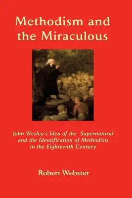 A metodizmus és a csoda: John Wesley elképzelése a természetfelettiről és a metodisták azonosítása a tizennyolcadik században. - Methodism and the Miraculous: John Wesley's Idea of the Supernatural and the Identification of Methodists in the Eighteenth-Century