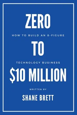 Nulláról 10 millió dollárra: Hogyan építsünk 8 számjegyű technológiai vállalkozást? - Zero to $10 Million: How To Build an 8-Figure Technology Business