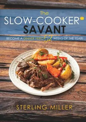 A lassú tűzhely tudósa: Legyél vacsorahős az év 52 hetében! - The Slow-Cooker Savant: Become a Dinner Hero 52 Weeks of the Year!