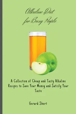 Lúgos diéta elfoglalt embereknek: Olcsó és ízletes lúgos receptek gyűjteménye, hogy pénzt takarítson meg és kielégítse az ízlését - Alkaline Diet for Busy People: A Collection of Cheap and Tasty Alkaline Recipes to Save Your Money and Satisfy Your Taste