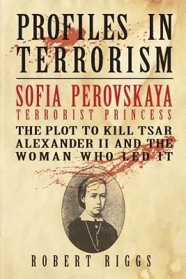 Szófia Perovszkaja, terrorista hercegnő: A II. Sándor cár meggyilkolására irányuló terv és a nő, aki azt vezette - Sofia Perovskaya, Terrorist Princess: The Plot to Kill Tsar Alexander II and the Woman Who Led It