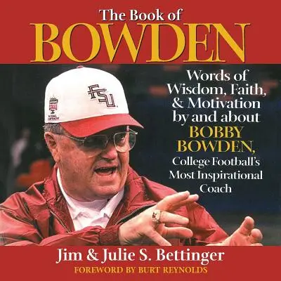 Bowden könyve: Bölcsesség, hit és motiváció Bobby Bowden, az egyetemi futball leginspirálóbb edzőjének szavai Bobby Bowdentől és róla - The Book of Bowden: Words of Wisdom, Faith, and Motivation by and about Bobby Bowden, College Football's Most Inspirational Coach