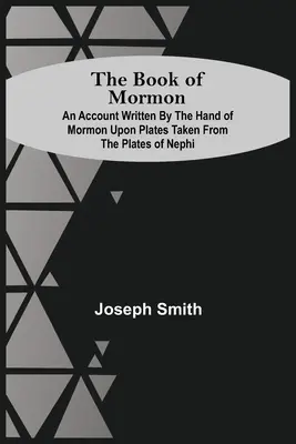 A Mormon könyve; Mormon keze által a Nefi tábláiból vett lemezekre írt beszámoló - The Book Of Mormon; An Account Written By The Hand Of Mormon Upon Plates Taken From The Plates Of Nephi