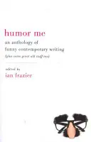 Humor Me: A vicces kortárs írások antológiája (Plusz néhány nagyszerű régi dolog is) - Humor Me: An Anthology of Funny Contemporary Writing (Plus Some Great Old Stuff Too)