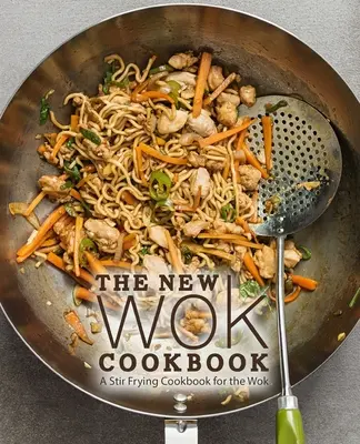 Az új wok szakácskönyv: Keveréses sütés szakácskönyve a wokhoz (2. kiadás) - The New Wok Cookbook: A Stir Frying Cookbook for the Wok (2nd Edition)