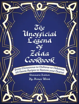 A nem hivatalos Legend Of Zelda szakácskönyv: A szörnyűségektől a kétes ízűeken át a finomságokig. 195 hősies recept, hogy helyreálljon a szíved! - The Unofficial Legend Of Zelda Cookbook: From Monstrous to Dubious to Delicious, 195 Heroic Recipes to Restore your Hearts!