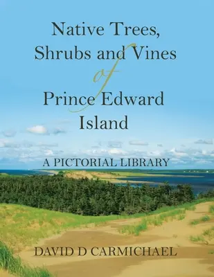 A Prince Edward-sziget őshonos fái, cserjéi és szőlőfajtái: Képes könyvtár - Native Trees, Shrubs and Vines of Prince Edward Island: A Pictorial Library