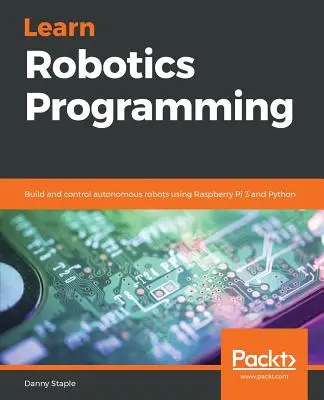 Robotprogramozás tanulása: Autonóm robotok építése és vezérlése Raspberry Pi 3 és Python segítségével - Learn Robotics Programming: Build and control autonomous robots using Raspberry Pi 3 and Python