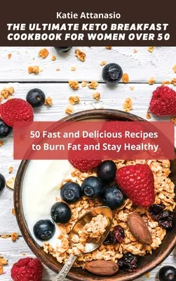 A végső Keto reggeli szakácskönyv 50 év feletti nőknek: 50 gyors és finom recept a zsírégetéshez és az egészség megőrzéséhez - The Ultimate Keto Breakfast Cookbook for Women over 50: 50 Fast and Delicious Recipes to Burn Fat and Stay Healthy