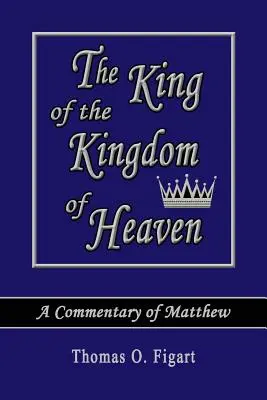 A mennyei királyság királya: A Commentary of Matthew - The King of the Kingdom of Heaven: A Commentary of Matthew