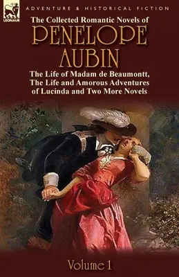 Penelope Aubin összegyűjtött romantikus regényei - 1. kötet: Madam de Beaumontt élete, de Vinevil gróf és családja különös kalandjai. - The Collected Romantic Novels of Penelope Aubin-Volume 1: The Life of Madam de Beaumontt, the Strange Adventures of the Count de Vinevil and His Famil