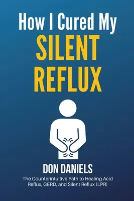 Hogyan gyógyítottam meg a csendes refluxomat: A savas reflux, a GERD és a csendes reflux (LPR) gyógyításának ellenkező értelmű útja - How I Cured My Silent Reflux: The Counterintuitive Path to Healing Acid Reflux, GERD, and Silent Reflux (LPR)