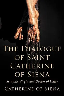 Sienai Szent Katalin, szeráfi szűz és az egység doktora dialógusa - The Dialogue of St. Catherine of Siena, Seraphic Virgin and Doctor of Unity