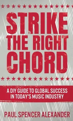 Strike The Right Chord: A DIY Guide to Global Success in Today's Music Industry (Egy barkácskalauz a globális sikerhez a mai zeneiparban) - Strike The Right Chord: A DIY Guide to Global Success in Today's Music Industry