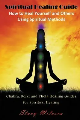 Spirituális gyógyító útmutató: Hogyan gyógyítsd magad és másokat spirituális módszerekkel: Csakra, reiki és théta gyógyító útmutatók a spirituális gyógyításhoz - Spiritual Healing Guide: How to Heal Yourself and Others Using Spiritual Methods: Chakra, Reiki and Theta Healing Guides for Spiritual Healing