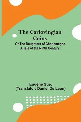 A karlovingiai érmék; avagy Nagy Károly leányai. Egy történet a kilencedik századból - The Carlovingian Coins; Or The Daughters Of Charlemagne. A Tale Of The Ninth Century