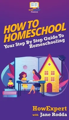 Hogyan kell otthon tanítani: Az otthoni tanuláshoz lépésről lépésre útmutató: A házi tanításhoz - How To Homeschool: Your Step By Step Guide To Homeschooling