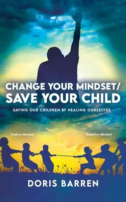 Változtasd meg a gondolkodásmódodat / Mentsd meg a gyermeked! Gyermekeink megmentése önmagunk gyógyításával - Change Your Mindset / Save Your Child: Saving Our Children By Healing Ourselves