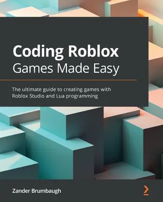 Roblox játékok kódolása egyszerűen: A végső útmutató a Roblox Studio és a Lua programozás segítségével történő játékkészítéshez - Coding Roblox Games Made Easy: The ultimate guide to creating games with Roblox Studio and Lua Programming