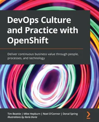 DevOps kultúra és gyakorlat az OpenShift segítségével: Folyamatos üzleti értékteremtés az emberek, a folyamatok és a technológia segítségével - DevOps Culture and Practice with OpenShift: Deliver continuous business value through people, processes, and technology